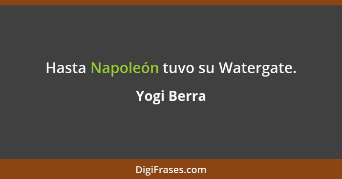 Hasta Napoleón tuvo su Watergate.... - Yogi Berra
