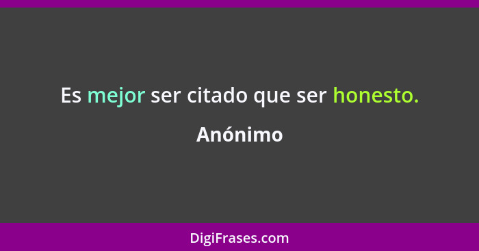 Es mejor ser citado que ser honesto.... - Anónimo