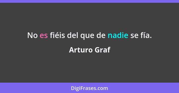 No es fiéis del que de nadie se fía.... - Arturo Graf