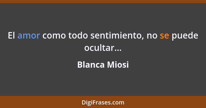 El amor como todo sentimiento, no se puede ocultar...... - Blanca Miosi