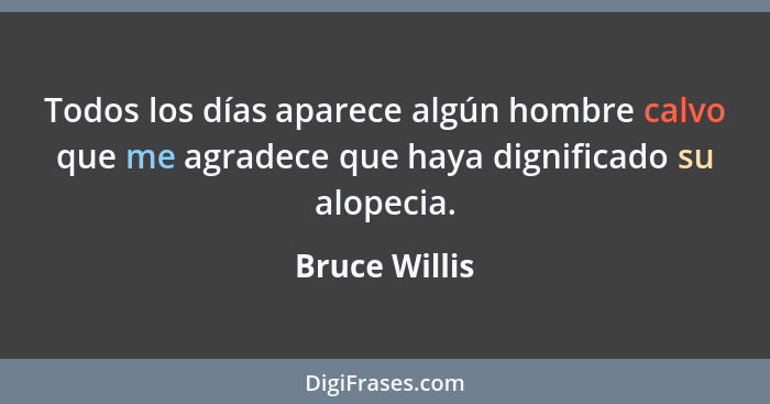 Todos los días aparece algún hombre calvo que me agradece que haya dignificado su alopecia.... - Bruce Willis