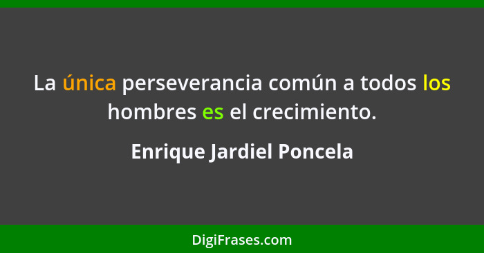 La única perseverancia común a todos los hombres es el crecimiento.... - Enrique Jardiel Poncela