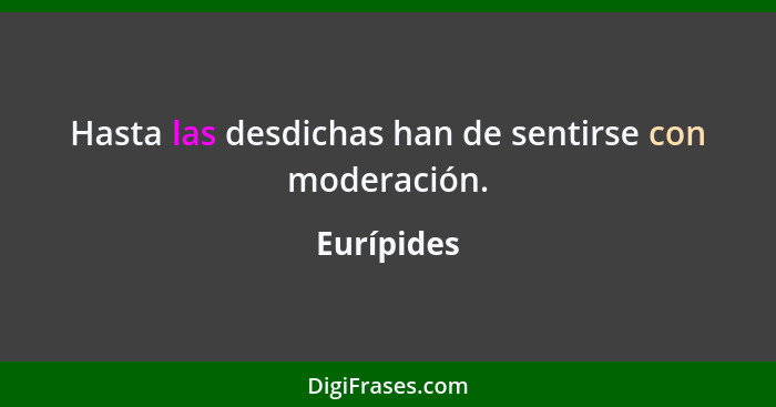 Hasta las desdichas han de sentirse con moderación.... - Eurípides