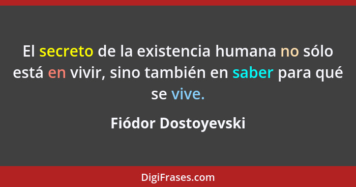 El secreto de la existencia humana no sólo está en vivir, sino también en saber para qué se vive.... - Fiódor Dostoyevski