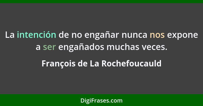 La intención de no engañar nunca nos expone a ser engañados muchas veces.... - François de La Rochefoucauld