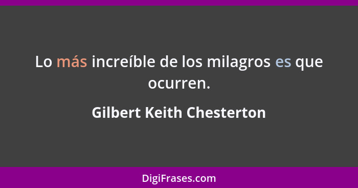 Lo más increíble de los milagros es que ocurren.... - Gilbert Keith Chesterton