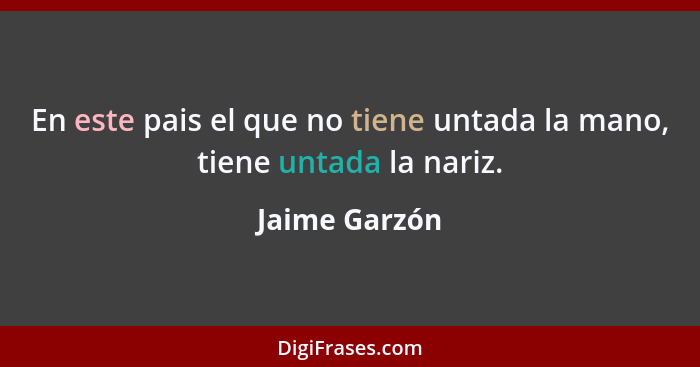 En este pais el que no tiene untada la mano, tiene untada la nariz.... - Jaime Garzón