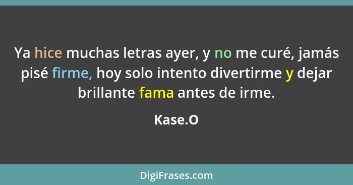 Ya hice muchas letras ayer, y no me curé, jamás pisé firme, hoy solo intento divertirme y dejar brillante fama antes de irme.... - Kase.O