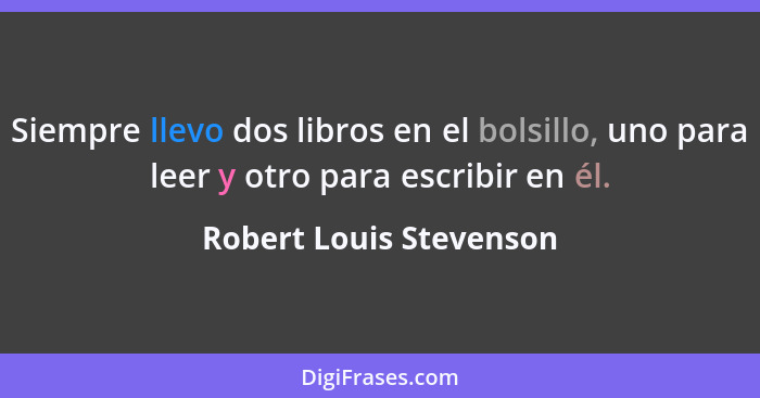 Siempre llevo dos libros en el bolsillo, uno para leer y otro para escribir en él.... - Robert Louis Stevenson
