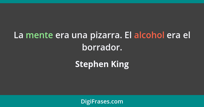 La mente era una pizarra. El alcohol era el borrador.... - Stephen King