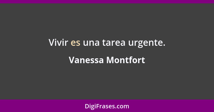 Vivir es una tarea urgente.... - Vanessa Montfort