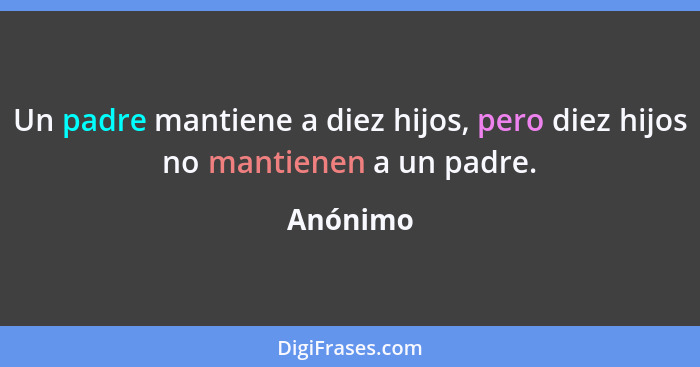 Un padre mantiene a diez hijos, pero diez hijos no mantienen a un padre.... - Anónimo