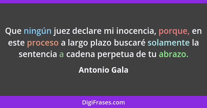 Que ningún juez declare mi inocencia, porque, en este proceso a largo plazo buscaré solamente la sentencia a cadena perpetua de tu abra... - Antonio Gala