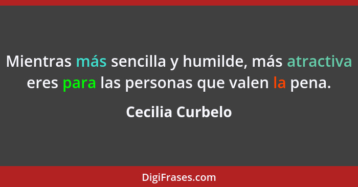 Mientras más sencilla y humilde, más atractiva eres para las personas que valen la pena.... - Cecilia Curbelo