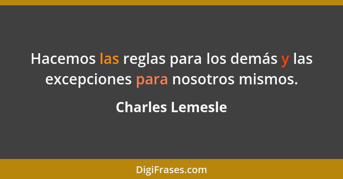 Hacemos las reglas para los demás y las excepciones para nosotros mismos.... - Charles Lemesle