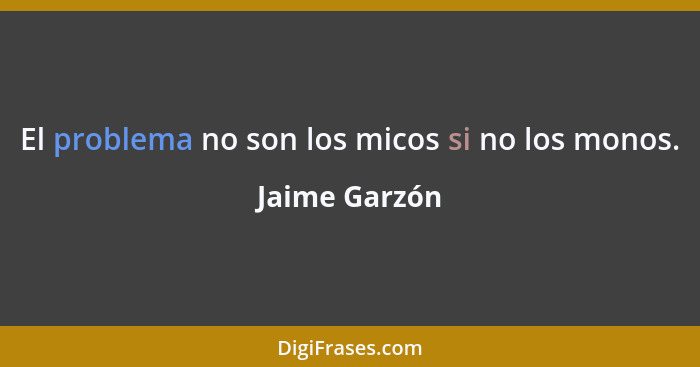 El problema no son los micos si no los monos.... - Jaime Garzón