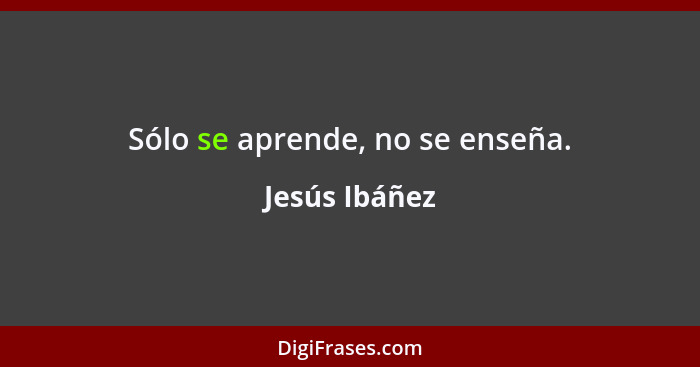 Sólo se aprende, no se enseña.... - Jesús Ibáñez