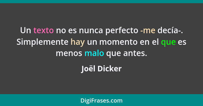 Un texto no es nunca perfecto -me decía-. Simplemente hay un momento en el que es menos malo que antes.... - Joël Dicker