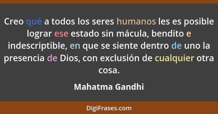 Creo qué a todos los seres humanos les es posible lograr ese estado sin mácula, bendito e indescriptible, en que se siente dentro de... - Mahatma Gandhi