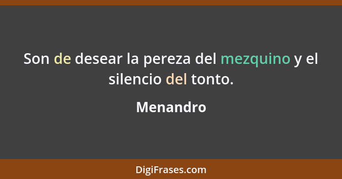 Son de desear la pereza del mezquino y el silencio del tonto.... - Menandro