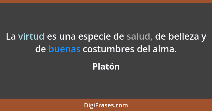 La virtud es una especie de salud, de belleza y de buenas costumbres del alma.... - Platón