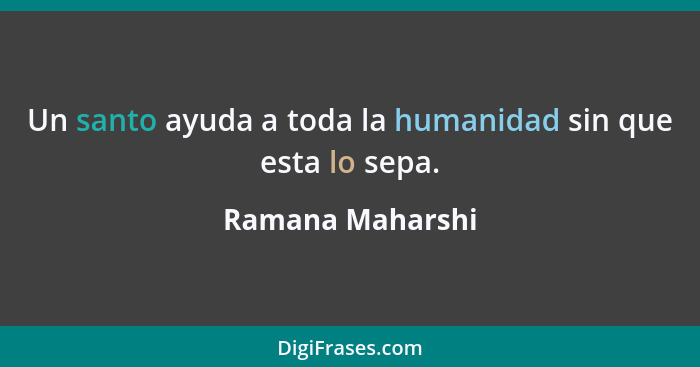 Un santo ayuda a toda la humanidad sin que esta lo sepa.... - Ramana Maharshi