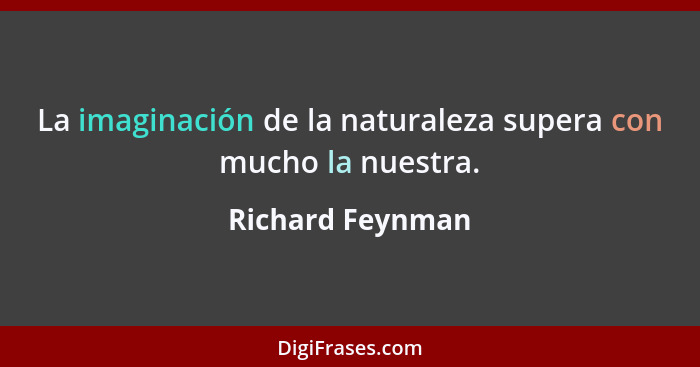 La imaginación de la naturaleza supera con mucho la nuestra.... - Richard Feynman