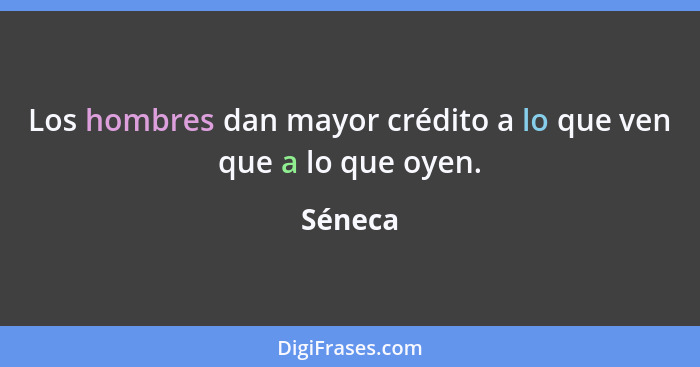 Los hombres dan mayor crédito a lo que ven que a lo que oyen.... - Séneca