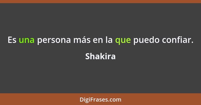 Es una persona más en la que puedo confiar.... - Shakira