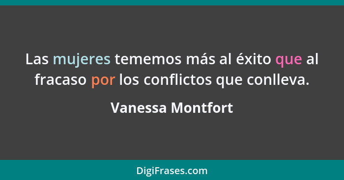 Las mujeres tememos más al éxito que al fracaso por los conflictos que conlleva.... - Vanessa Montfort