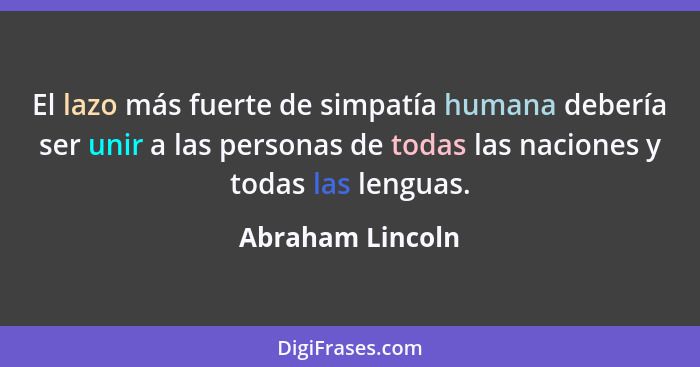 El lazo más fuerte de simpatía humana debería ser unir a las personas de todas las naciones y todas las lenguas.... - Abraham Lincoln