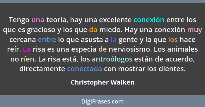 Tengo una teoría, hay una excelente conexión entre los que es gracioso y los que da miedo. Hay una conexión muy cercana entre lo... - Christopher Walken