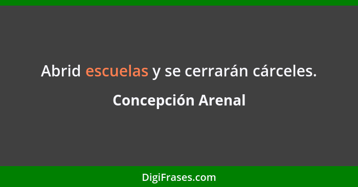 Abrid escuelas y se cerrarán cárceles.... - Concepción Arenal