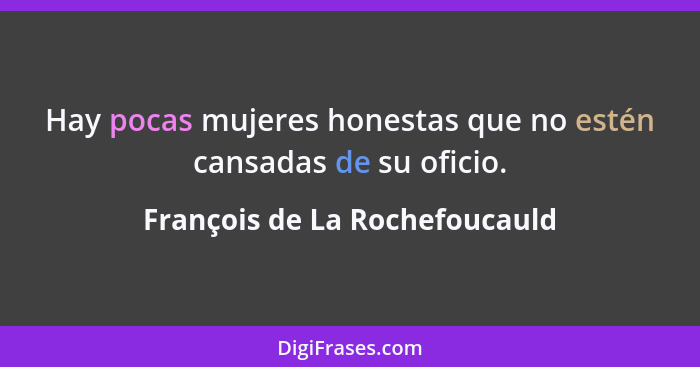 Hay pocas mujeres honestas que no estén cansadas de su oficio.... - François de La Rochefoucauld