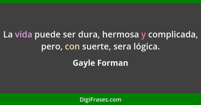 La vida puede ser dura, hermosa y complicada, pero, con suerte, sera lógica.... - Gayle Forman