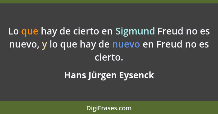 Lo que hay de cierto en Sigmund Freud no es nuevo, y lo que hay de nuevo en Freud no es cierto.... - Hans Jürgen Eysenck