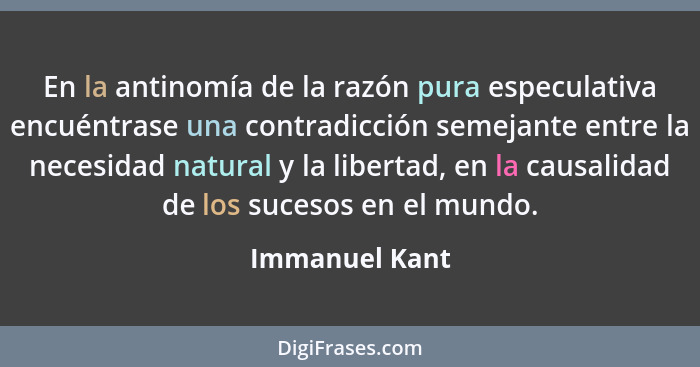 En la antinomía de la razón pura especulativa encuéntrase una contradicción semejante entre la necesidad natural y la libertad, en la... - Immanuel Kant