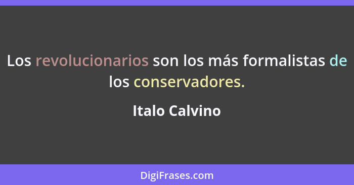 Los revolucionarios son los más formalistas de los conservadores.... - Italo Calvino
