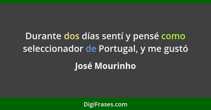 Durante dos días sentí y pensé como seleccionador de Portugal, y me gustó... - José Mourinho