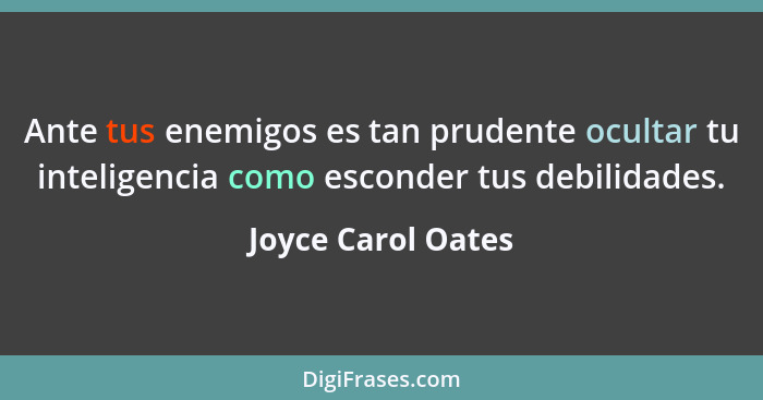 Ante tus enemigos es tan prudente ocultar tu inteligencia como esconder tus debilidades.... - Joyce Carol Oates