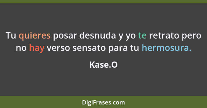 Tu quieres posar desnuda y yo te retrato pero no hay verso sensato para tu hermosura.... - Kase.O