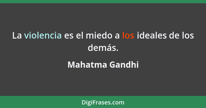 La violencia es el miedo a los ideales de los demás.... - Mahatma Gandhi