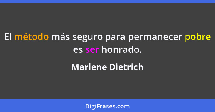 El método más seguro para permanecer pobre es ser honrado.... - Marlene Dietrich
