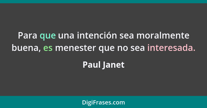 Para que una intención sea moralmente buena, es menester que no sea interesada.... - Paul Janet