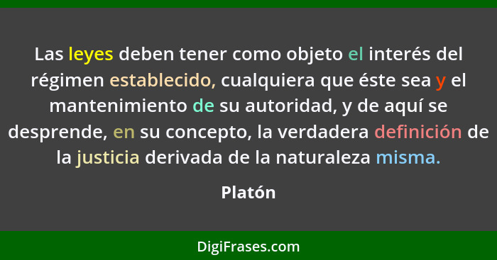 Las leyes deben tener como objeto el interés del régimen establecido, cualquiera que éste sea y el mantenimiento de su autoridad, y de aquí s... - Platón