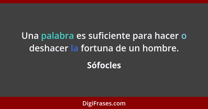 Una palabra es suficiente para hacer o deshacer la fortuna de un hombre.... - Sófocles