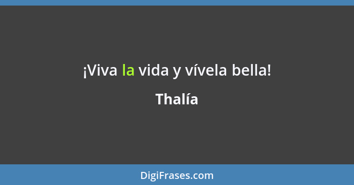 ¡Viva la vida y vívela bella!... - Thalía