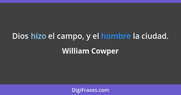 Dios hizo el campo, y el hombre la ciudad.... - William Cowper