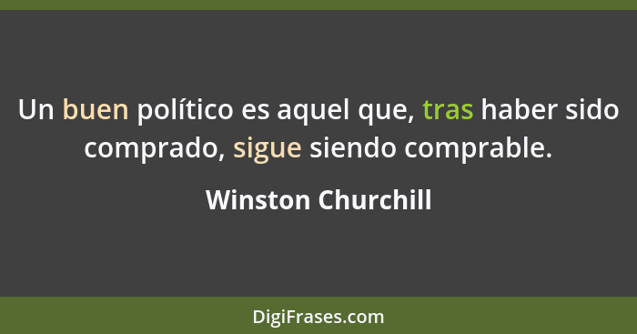 Un buen político es aquel que, tras haber sido comprado, sigue siendo comprable.... - Winston Churchill