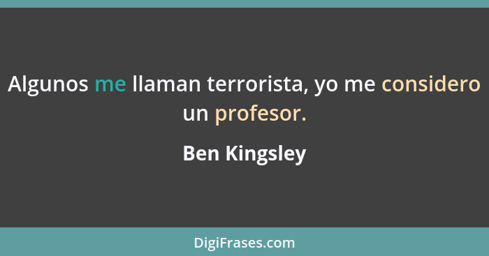 Algunos me llaman terrorista, yo me considero un profesor.... - Ben Kingsley